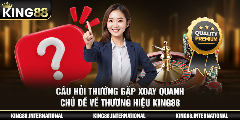 Câu hỏi thường gặp xoay quanh chủ đề về thương hiệu King88