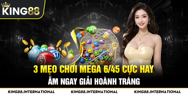 3 Mẹo Chơi Mega 6/45 Cực Hay Ẵm Ngay Giải Hoành Tráng