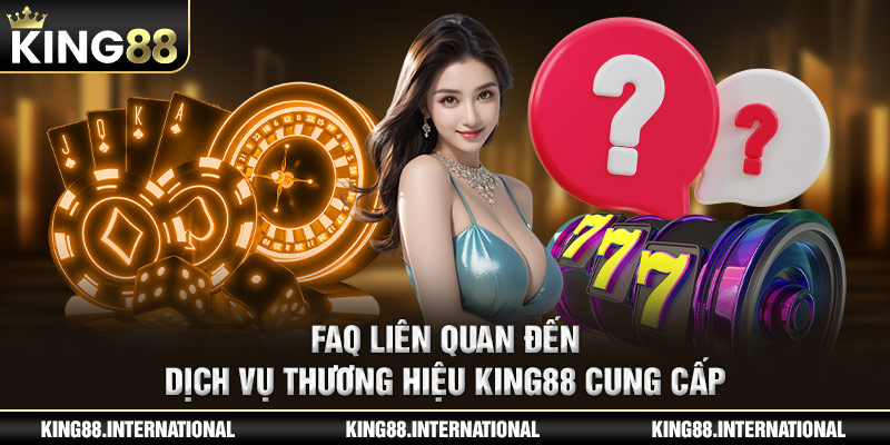 FAQ liên quan đến dịch vụ thương hiệu King88 cung cấp