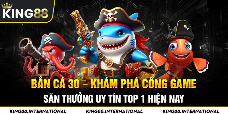 Bắn Cá 30 – Khám Phá Cổng Game Săn Thưởng Uy Tín Top 1 Hiện Nay